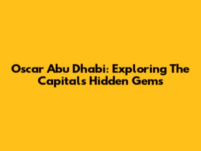 Oscar Abu Dhabi: Exploring The Capital's Hidden Gems