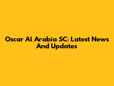 Oscar Al Arabia SC: Latest News And Updates