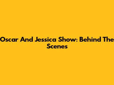 Oscar And Jessica Show: Behind The Scenes
