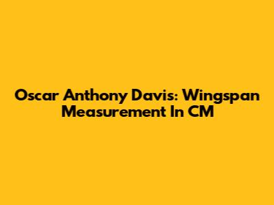 Oscar Anthony Davis: Wingspan Measurement In CM