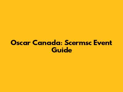 Oscar Canada: Scermsc Event Guide