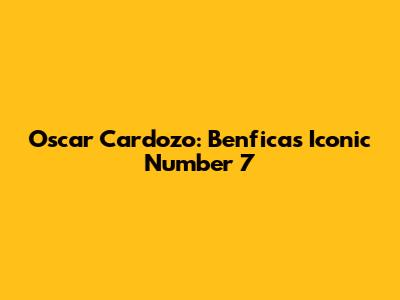 Oscar Cardozo: Benfica's Iconic Number 7