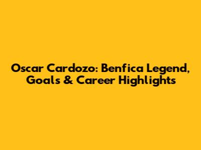 Oscar Cardozo: Benfica Legend, Goals & Career Highlights