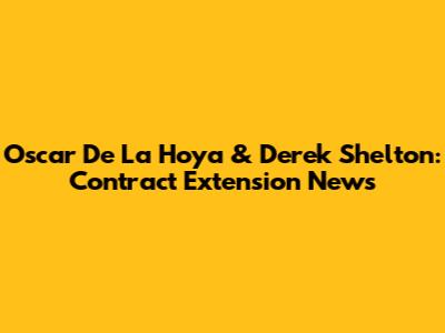 Oscar De La Hoya & Derek Shelton: Contract Extension News