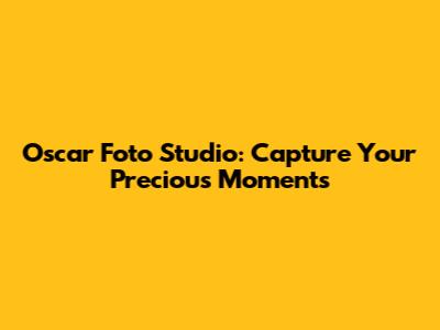 Oscar Foto Studio: Capture Your Precious Moments