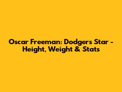 Oscar Freeman: Dodgers Star - Height, Weight & Stats