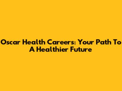 Oscar Health Careers: Your Path To A Healthier Future