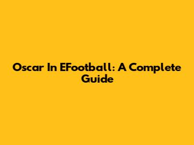 Oscar In EFootball: A Complete Guide