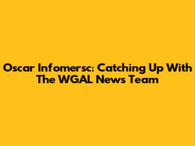 Oscar Infomersc: Catching Up With The WGAL News Team