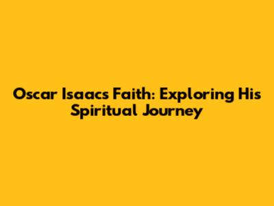 Oscar Isaac's Faith: Exploring His Spiritual Journey