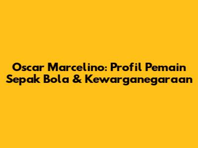 Oscar Marcelino: Profil Pemain Sepak Bola & Kewarganegaraan
