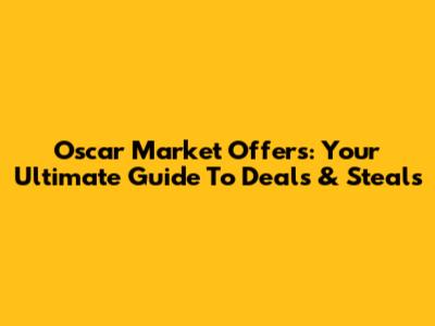 Oscar Market Offers: Your Ultimate Guide To Deals & Steals