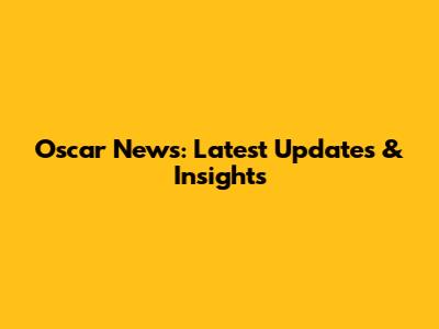 Oscar News: Latest Updates & Insights
