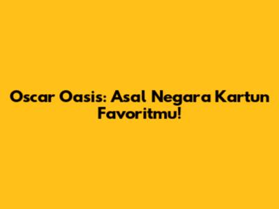 Oscar Oasis: Asal Negara Kartun Favoritmu!