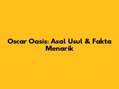 Oscar Oasis: Asal Usul & Fakta Menarik