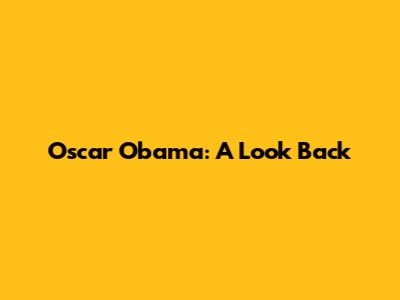 Oscar Obama: A Look Back