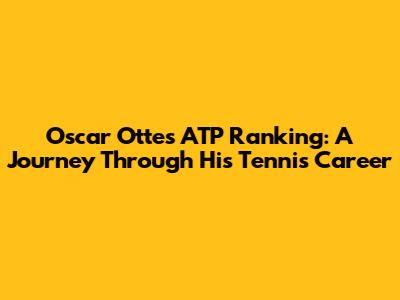 Oscar Otte's ATP Ranking: A Journey Through His Tennis Career