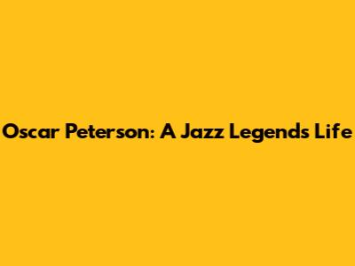 Oscar Peterson: A Jazz Legend's Life