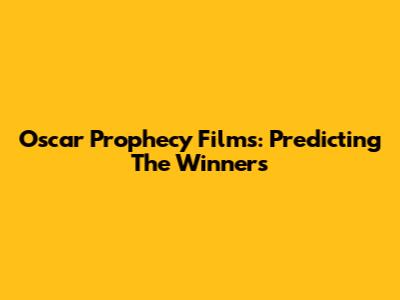 Oscar Prophecy Films: Predicting The Winners