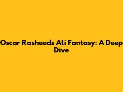 Oscar Rasheed's Ali Fantasy: A Deep Dive