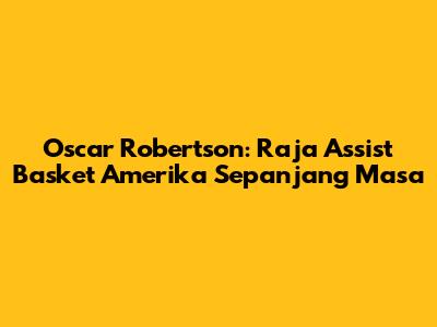 Oscar Robertson: Raja Assist Basket Amerika Sepanjang Masa