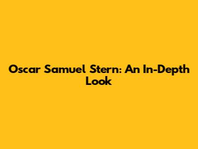 Oscar Samuel Stern: An In-Depth Look
