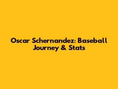 Oscar Schernandez: Baseball Journey & Stats