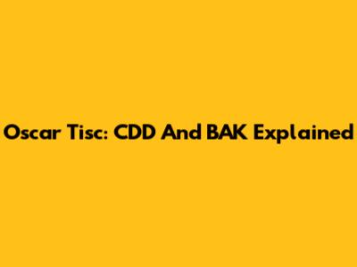 Oscar Tisc: CDD And BAK Explained