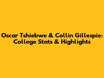 Oscar Tshiebwe & Collin Gillespie: College Stats & Highlights