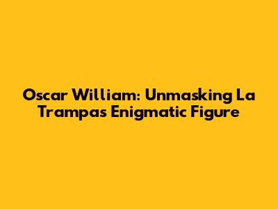 Oscar William: Unmasking La Trampa's Enigmatic Figure