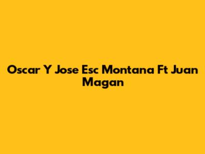 Oscar Y Jose Esc Montana Ft Juan Magan