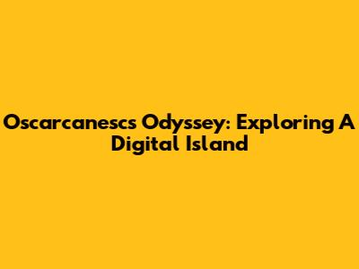 Oscarcanesc's Odyssey: Exploring A Digital Island