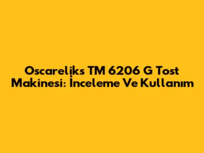 Oscareliks TM 6206 G Tost Makinesi: İnceleme Ve Kullanım