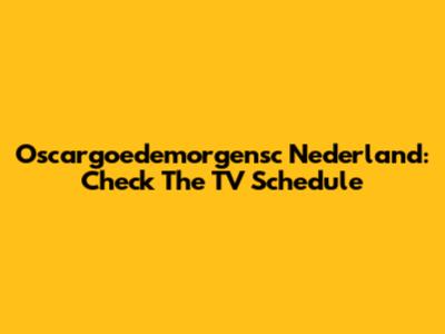 Oscargoedemorgensc Nederland: Check The TV Schedule