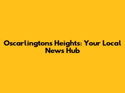 Oscarlington's Heights: Your Local News Hub