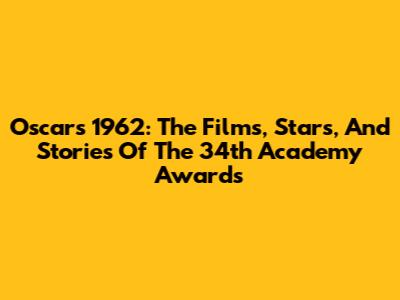 Oscars 1962: The Films, Stars, And Stories Of The 34th Academy Awards