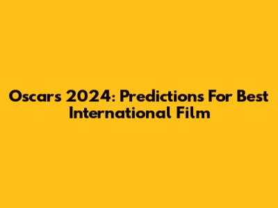 Oscars 2024: Predictions For Best International Film