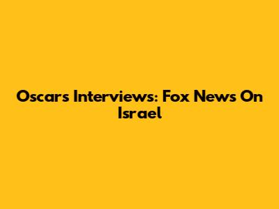Oscars Interviews: Fox News On Israel