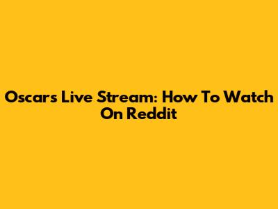 Oscars Live Stream: How To Watch On Reddit