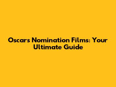 Oscars Nomination Films: Your Ultimate Guide