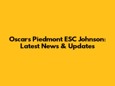 Oscars Piedmont ESC Johnson: Latest News & Updates