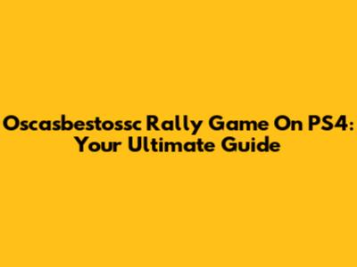 Oscasbestossc Rally Game On PS4: Your Ultimate Guide