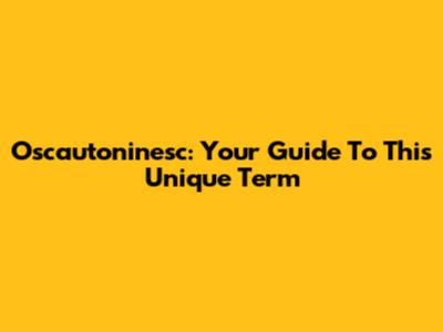 Oscautoninesc: Your Guide To This Unique Term