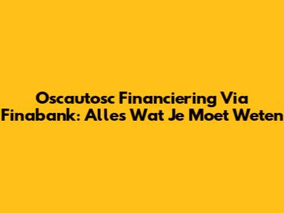 Oscautosc Financiering Via Finabank: Alles Wat Je Moet Weten