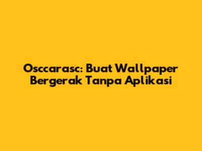 Osccarasc: Buat Wallpaper Bergerak Tanpa Aplikasi