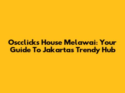 Oscclicks House Melawai: Your Guide To Jakarta's Trendy Hub