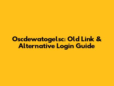 Oscdewatogelsc: Old Link & Alternative Login Guide
