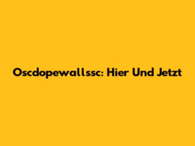 Oscdopewallssc: Hier Und Jetzt