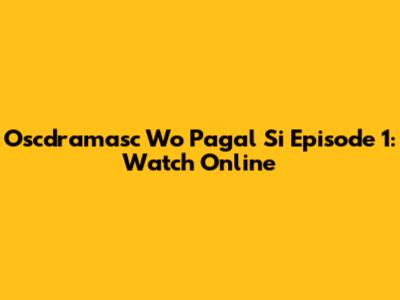 Oscdramasc Wo Pagal Si Episode 1: Watch Online