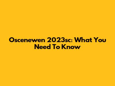 Oscenewen 2023sc: What You Need To Know